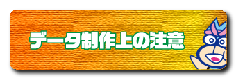 データ制作上の注意ページへ