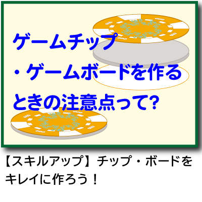 ゲームチップ・ゲームボードを作るときの注意点って？