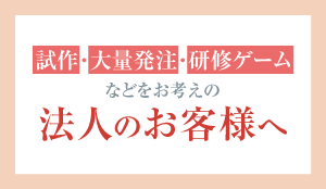 試作・大量発注・研修ゲームなどをお考えの法人のお客様へ